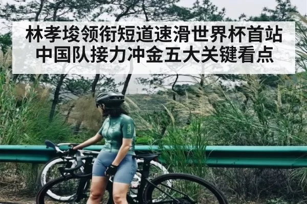 林孝埈领衔短道速滑世界杯首站 中国队接力冲金五大关键看点